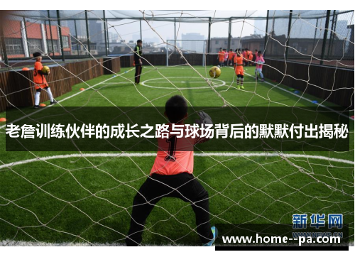 老詹训练伙伴的成长之路与球场背后的默默付出揭秘