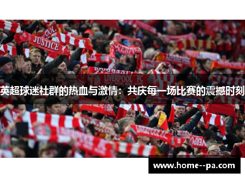 英超球迷社群的热血与激情：共庆每一场比赛的震撼时刻
