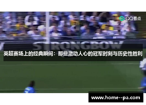 英超赛场上的经典瞬间：那些激动人心的冠军时刻与历史性胜利