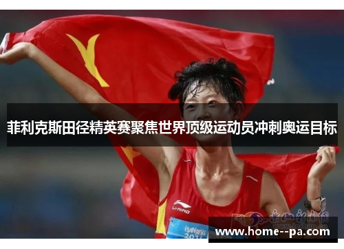菲利克斯田径精英赛聚焦世界顶级运动员冲刺奥运目标