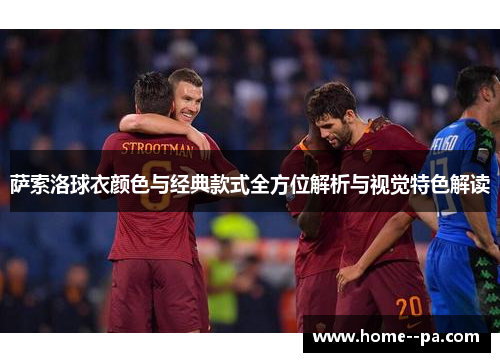萨索洛球衣颜色与经典款式全方位解析与视觉特色解读