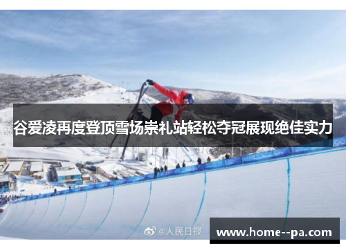 谷爱凌再度登顶雪场崇礼站轻松夺冠展现绝佳实力