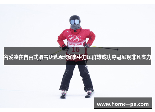 谷爱凌在自由式滑雪U型场地赛事中力压群雄成功夺冠展现非凡实力