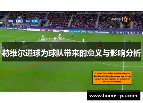 赫维尔进球为球队带来的意义与影响分析 赫维尔进球为球队带来的意义与影响分析