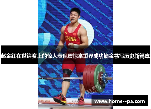 赵金红在世锦赛上的惊人表现震惊举重界成功摘金书写历史新篇章 赵金红在世锦赛上的惊人表现震惊举重界成功摘金书写历史新篇章