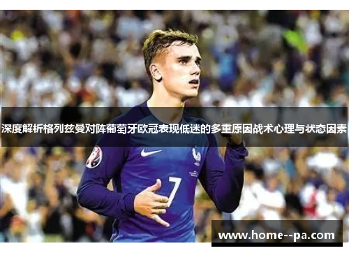 深度解析格列兹曼对阵葡萄牙欧冠表现低迷的多重原因战术心理与状态因素 深度解析格列兹曼对阵葡萄牙欧冠表现低迷的多重原因战术心理与状态因素