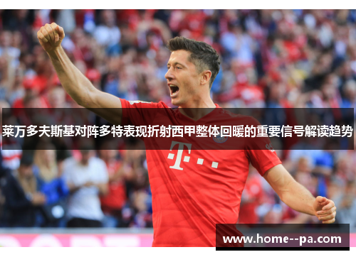 莱万多夫斯基对阵多特表现折射西甲整体回暖的重要信号解读趋势 莱万多夫斯基对阵多特表现折射西甲整体回暖的重要信号解读趋势