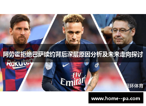 阿劳霍拒绝巴萨续约背后深层原因分析及未来走向探讨 阿劳霍拒绝巴萨续约背后深层原因分析及未来走向探讨