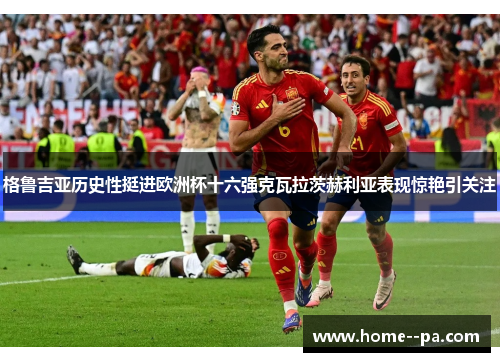 格鲁吉亚历史性挺进欧洲杯十六强克瓦拉茨赫利亚表现惊艳引关注 格鲁吉亚历史性挺进欧洲杯十六强克瓦拉茨赫利亚表现惊艳引关注