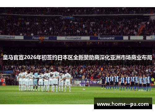 皇马官宣2026年初签约日本区全新赞助商深化亚洲市场商业布局 皇马官宣2026年初签约日本区全新赞助商深化亚洲市场商业布局