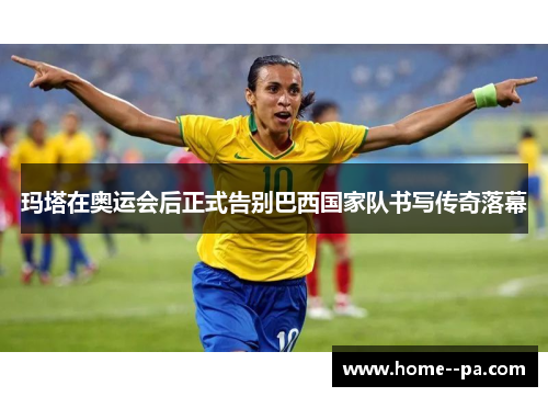 玛塔在奥运会后正式告别巴西国家队书写传奇落幕 玛塔在奥运会后正式告别巴西国家队书写传奇落幕