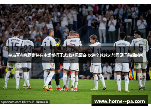 皇马宣布克罗斯将在主场举行正式球迷见面会 欢迎全球球迷共同见证荣耀时刻