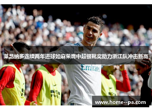 莱昂纳多连续两年进球如麻荣膺中超银靴奖助力浙江队冲击新高 莱昂纳多连续两年进球如麻荣膺中超银靴奖助力浙江队冲击新高