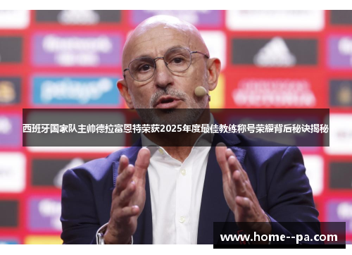 西班牙国家队主帅德拉富恩特荣获2025年度最佳教练称号荣耀背后秘诀揭秘 西班牙国家队主帅德拉富恩特荣获2025年度最佳教练称号荣耀背后秘诀揭秘