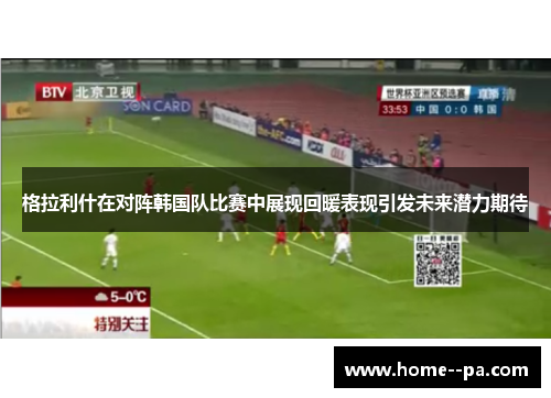 格拉利什在对阵韩国队比赛中展现回暖表现引发未来潜力期待