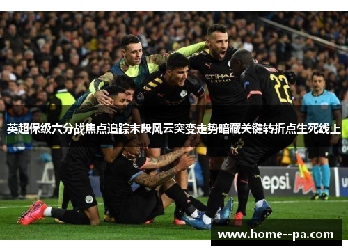 英超保级六分战焦点追踪末段风云突变走势暗藏关键转折点生死线上